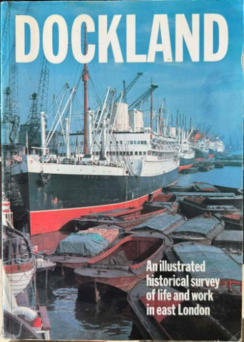 Dockland : An Illustrated Historical Survey Of Life & Work In East London