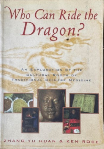 Zhang Yu Huan / Ken Rose - Who Can Ride The Dragon ? : An Exploration Of The Cultural Roots Of Traditional Chinese Medicine