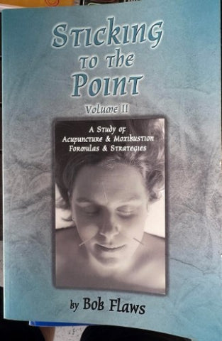 Bob Flaws - Sticking To The Point Vol 2 : A Study Of Acupuncture & Moxibustion Formulas & Strategies