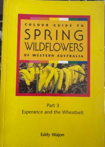 Eddy Wajon - Colour Guide To Spring Wildflowers Of Western Australia : Part 3 Esperance & The Wheatbelt