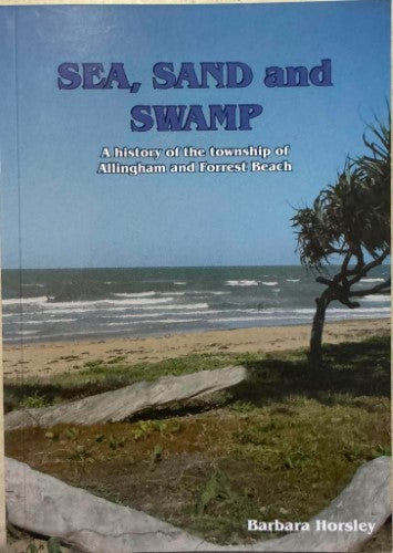 Barbara Horsley - Sea, Sand & Swamp : A History Of The Township Of Allingham & Forrest Beach