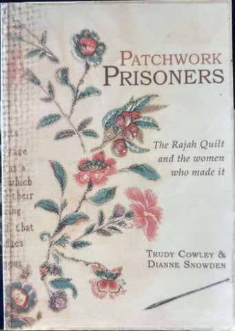 Trudy Cowley / Dianne Snowden - Patchwork Prisoners : The Rajah Quilt & The Women Who Made It