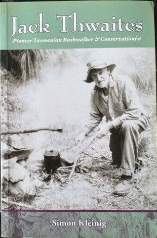 Simon Kleinig - John Thwaites : Pioneer Tasmanian Bushwalker & Conservationist