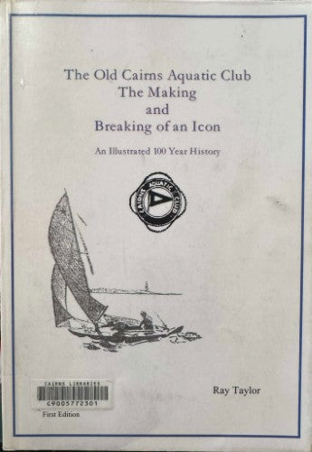 Ray Taylor - The Old Cairns Aquatic Club : the Making And Breaking Of An Icon : An Illustrated 100 Year History