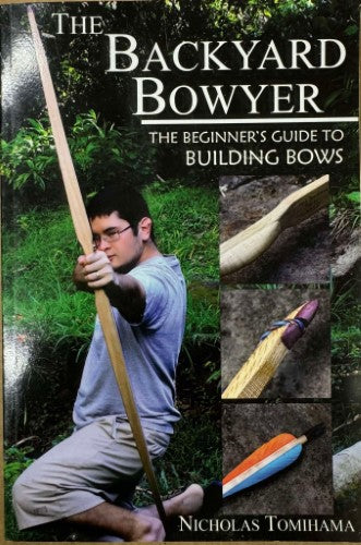 Nicholas Tomihama - The Backyard Bowyer : Beginners Guide To Building Bows