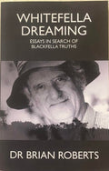 Dr Brian Roberts - Whitefella Dreaming : Essays In Search Of Blackfella Truths