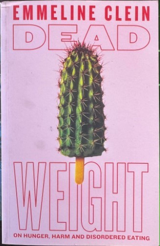 Emmeline Clein - Dead Weight : On Hunger, Harm & Disordered Eating