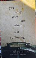 Jon Lupin / The Poetry Bandit - You Only Love Me When I'm Suffering : Poems