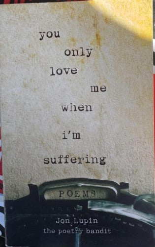 Jon Lupin / The Poetry Bandit - You Only Love Me When I'm Suffering : Poems