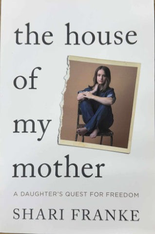 Shari Franke - The House Of My Mother : A Daughter's Quest For Freedom
