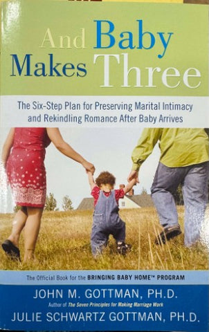 John Gottman / Julie Schwartz Gottman - And Baby Makes Three - The 6 Step Plan For Preserving Marital Intimacy & Rekidling Romance After Baby Arrives