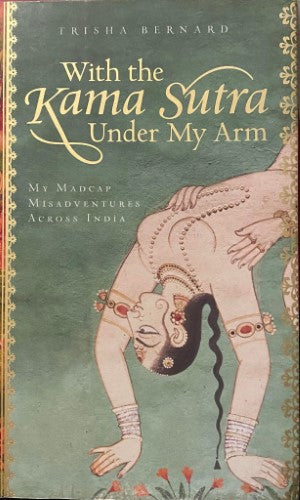 Trisha Bernard - With The Kama Sutra Under My Arm : My Madcap Adventures Across India