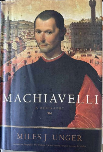 Miles Unger - Machiavelli : A Biography