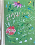 Katie Daisy - How To Be A Wildflower - A Field Guide (Hardcover)