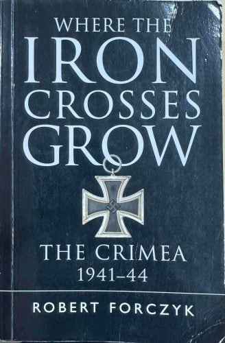 Robert Forczyk - Where The Iron Crosses Grow : The Crimea 1941-44