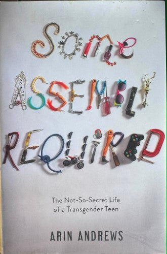 Arin Andrews - Some Assembly Required - The Not So Secret Life Of A Transgender Teen (Hardcover)