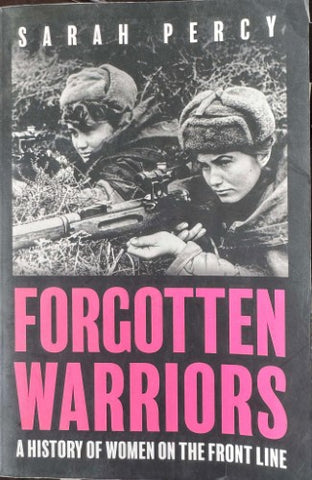 Sarah Percy - Forgotten Warriors : A History Of Women On The Front Line