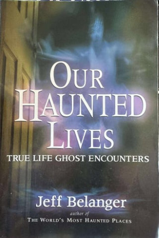 Jeff Belanger - Our Haunted Lives : True Life Ghost Encounters