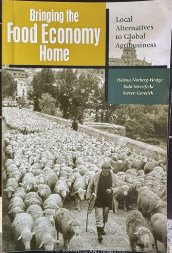Helena Norberg-Hodge (& Others) - Bringing The Food Economy Home : Local Alternatives To Global Agribusiness