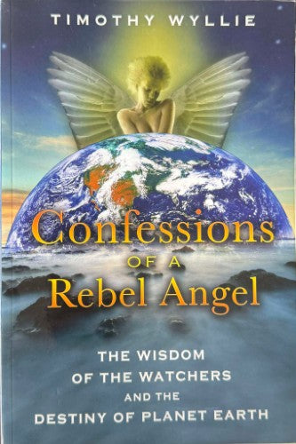 Timothy Wylie - Confessions Of A Rebel Angel - The Wisdom Of The Watchers & The Destiny Of Planet Earth