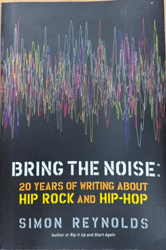 Simon Reynolds - Bring The Noise : 20 Years Of Writing About Hip Rock & Hip-Hop
