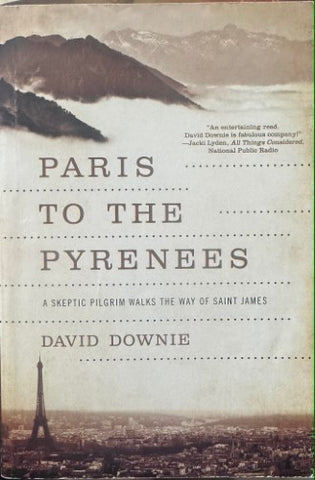 David Downie - Paris To The Pyrenees : A Skeptic Pilgrim walks The Way Of Saint James