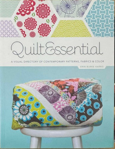 Erin Harris - Quilt Essential : A Visual Directory of Contemporary Patterns, Fabrics & Color