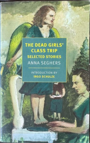 Anna Seghers - The Dead Girls' Class Trip : Selected Stories