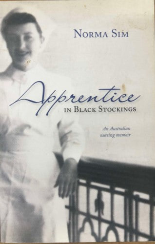 Norma Sim - Apprentice In Black Stockings : An Australian Nursing Memoir