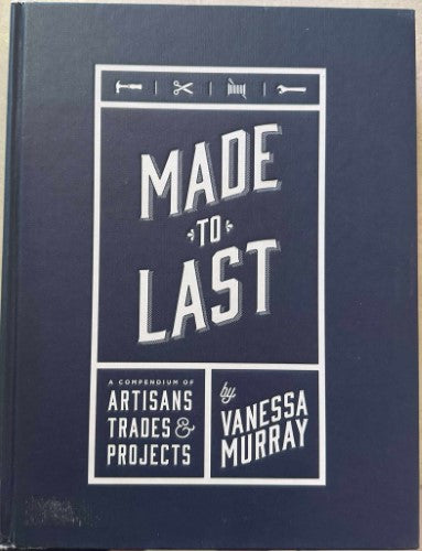 Vanessa Murray - Made To Last - A Compendium Of Artisans, Trades & Projects