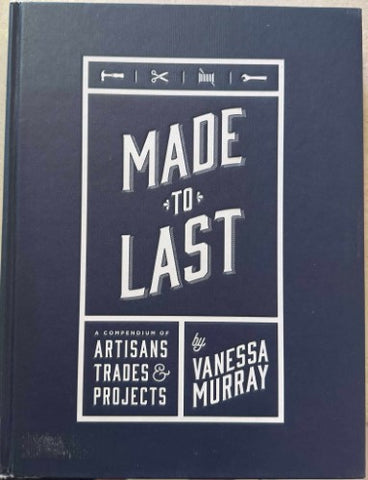 Vanessa Murray - Made To Last - A Compendium Of Artisans, Trades & Projects