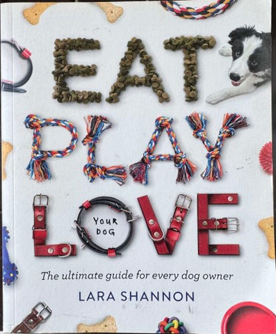 Lara Shannon - Eat Play Love Your Dog : Ultimate Guide For Every Dog Owner