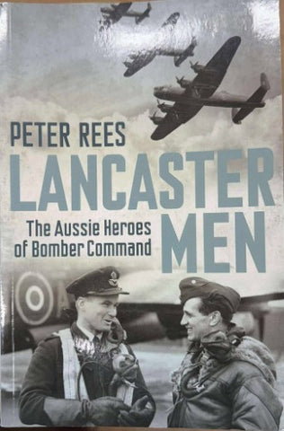 Peter Rees - Lancaster Men : The Aussie Heroes Of Bomber Command