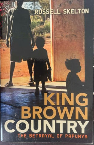 Russell Skelton - King Brown Country : The Betrayal Of Papunya