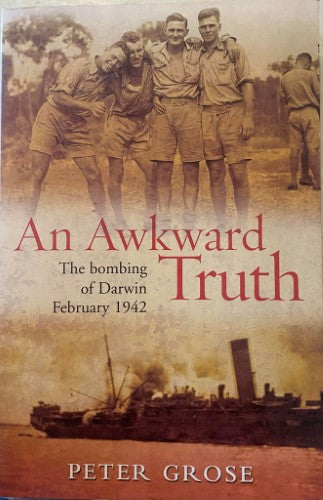 Peter Grose - An Awkward Truth : The Bombing Of Darwin February 1942