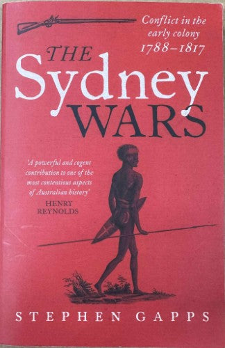Stephen Gapps - The Sydney Wars : Conflict In The Early Colony 1788-1817