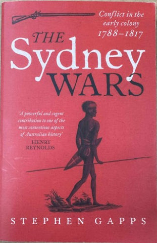 Stephen Gapps - The Sydney Wars : Conflict In The Early Colony 1788-1817