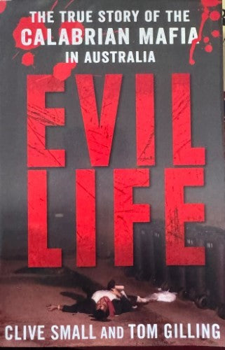 Clive Small / Tom Gilling - Evil Life : The True Story Of The Calabrian Mafia In Australia