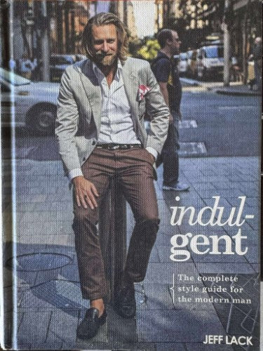 Jeff Lack - Indulgent : The Complete Style Guide For The Modern Man
