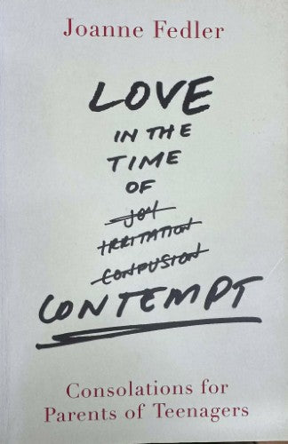 Joanne Fedler - Love In The Time Of Contempt : Consolations For Parents Of Teenagers