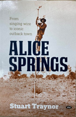 Stuart Traynor - Alice Springs : From Singing Wire To Iconic Outback Town