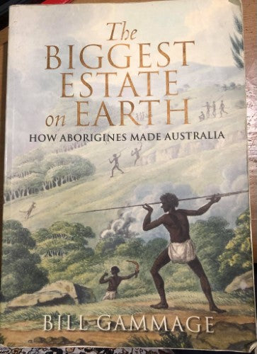 Bill Gammage - The Biggest Estate On Earth : How Aborigines Made Australia