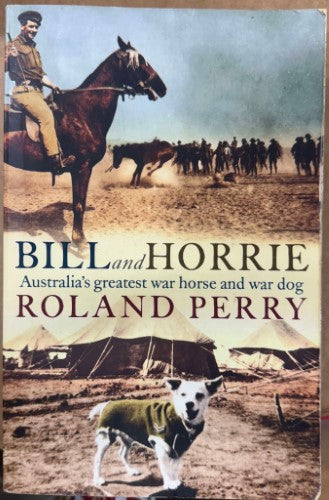 Roland Perry - Bill & Horrie : Australia's Greatest War Horse And War Dog