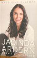 Madeleine Chapman - Jacinda Ardern : A New Kind Of Leader
