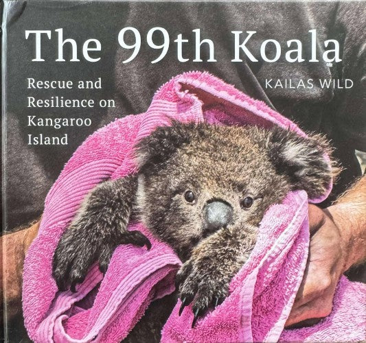 Kaila Wilds - The 99th Koala : Rescue & Resiliance On Kangaroo Island (Hardcover)