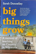 Sarah Donnelley - Big Things Grow : A Memoir Of Teaching On Country In Wilcannia