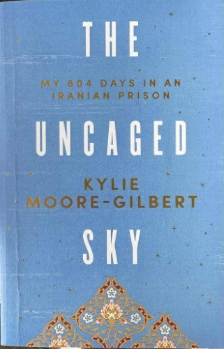 Kylie Moore-Gilbert - The Uncaged Sky : My 804 Days In An Iranian Prison