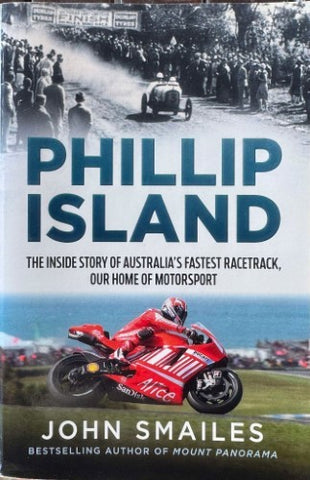 John Smailes - Phillip Island : The Inside Story Of Australia's Fastest Racetrack, Our Home Of Motorsport
