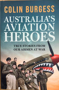 Colin Burgess - Australia's Aviation Heroes : True Stories From Our Airmen At War