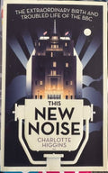 Charlotte Higgins - This New Noise : The Extraordinary Birth & Troubled Life Of The BBC
